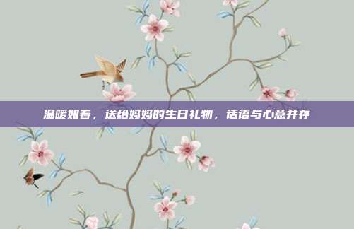 温暖如春，送给妈妈的生日礼物，话语与心意并存