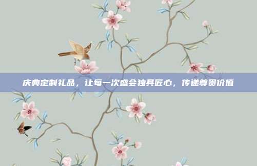 庆典定制礼品，让每一次盛会独具匠心，传递尊贵价值