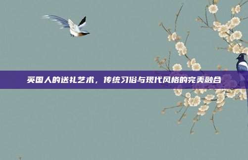 英国人的送礼艺术，传统习俗与现代风格的完美融合