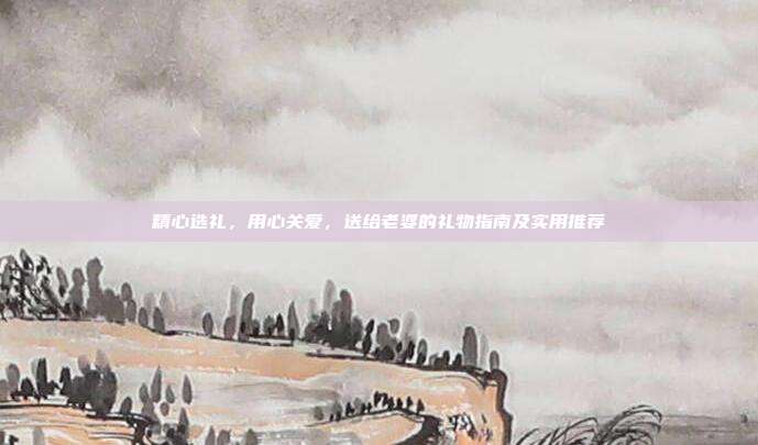 精心选礼，用心关爱，送给老婆的礼物指南及实用推荐