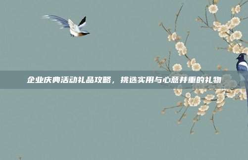 企业庆典活动礼品攻略，挑选实用与心意并重的礼物