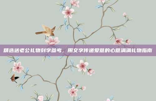 精选送老公礼物刻字参考，用文字传递爱意的心意满满礼物指南
