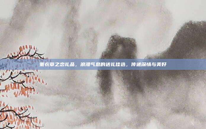 薰衣草之恋礼品，浪漫气息的送礼佳选，传递深情与美好