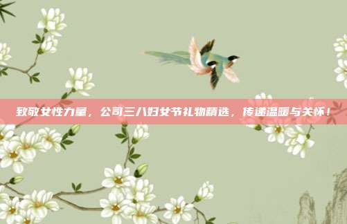 致敬女性力量，公司三八妇女节礼物精选，传递温暖与关怀！