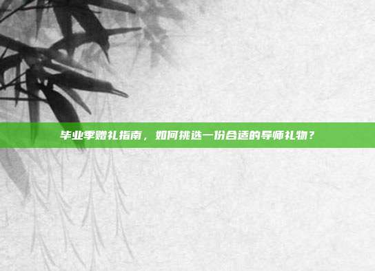 毕业季赠礼指南，如何挑选一份合适的导师礼物？