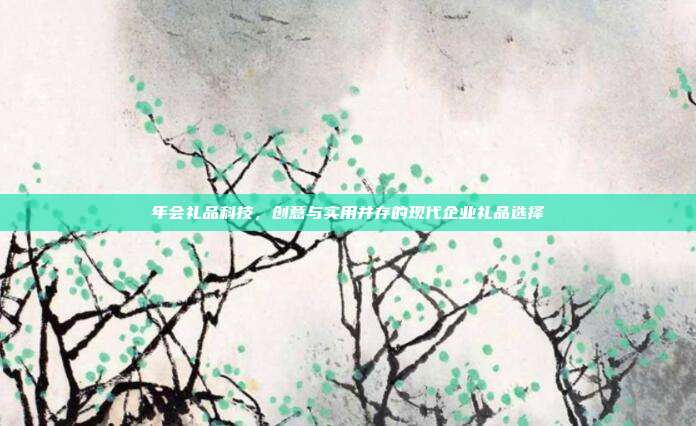 年会礼品科技，创意与实用并存的现代企业礼品选择
