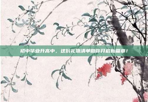 初中毕业升高中，这份礼物清单助你开启新篇章！