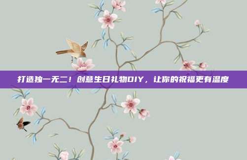打造独一无二！创意生日礼物DIY，让你的祝福更有温度