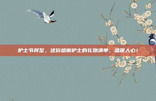 护士节将至，这份感谢护士的礼物清单，温暖人心！