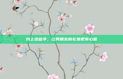 刻上这些字，让男朋友的礼物更有心意