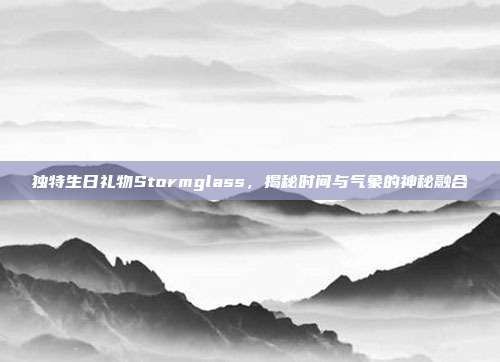独特生日礼物Stormglass，揭秘时间与气象的神秘融合