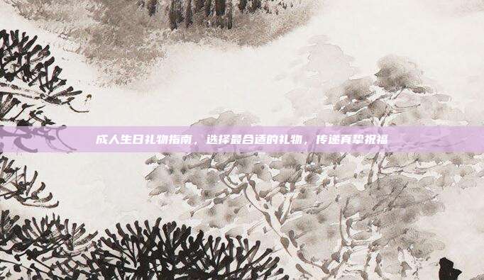 成人生日礼物指南，选择最合适的礼物，传递真挚祝福