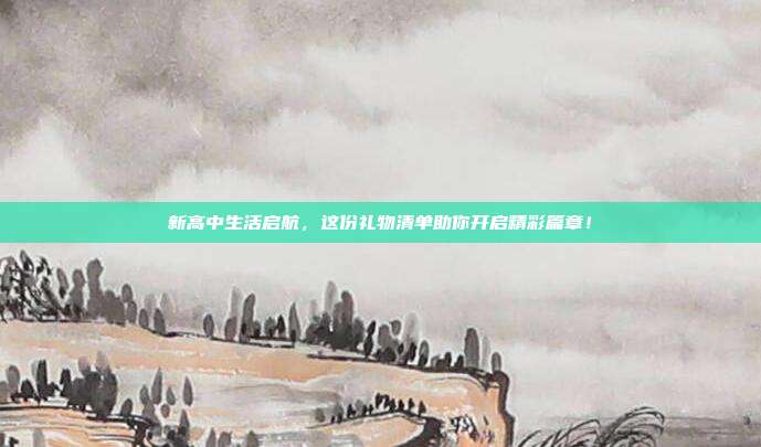 新高中生活启航，这份礼物清单助你开启精彩篇章！