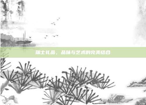 瑞士礼品，品味与艺术的完美结合