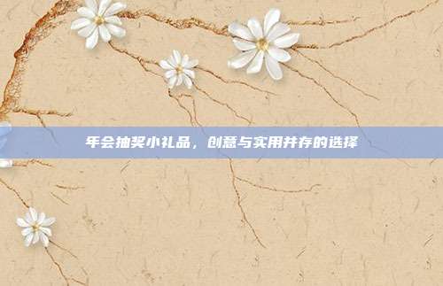 年会抽奖小礼品，创意与实用并存的选择