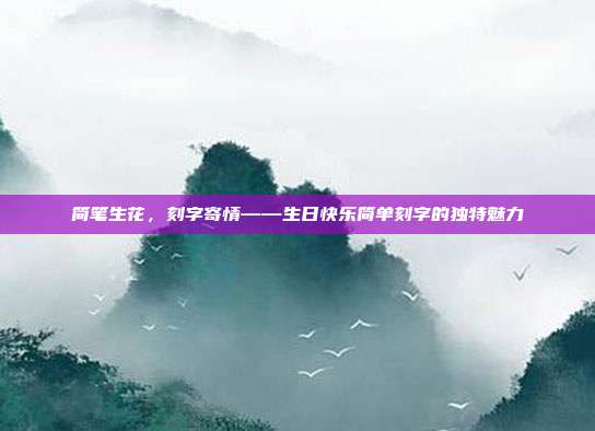 简笔生花，刻字寄情——生日快乐简单刻字的独特魅力