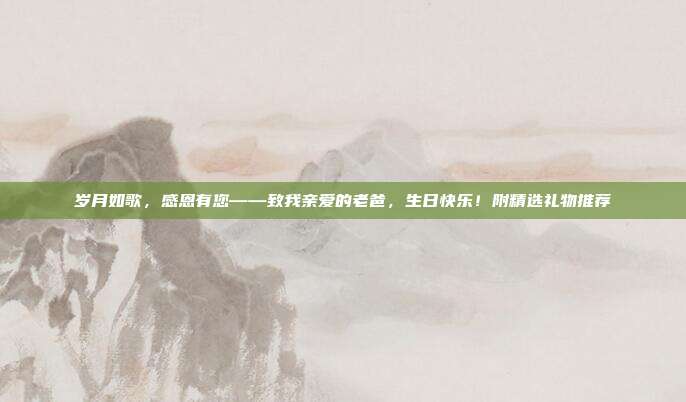 岁月如歌，感恩有您——致我亲爱的老爸，生日快乐！附精选礼物推荐