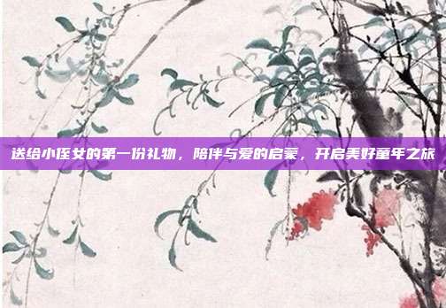 送给小侄女的第一份礼物，陪伴与爱的启蒙，开启美好童年之旅