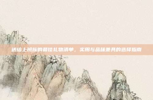 送给上班族的最佳礼物清单，实用与品味兼具的选择指南