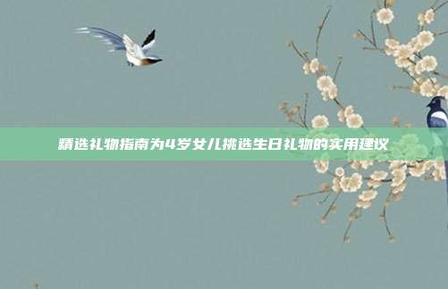 精选礼物指南为4岁女儿挑选生日礼物的实用建议