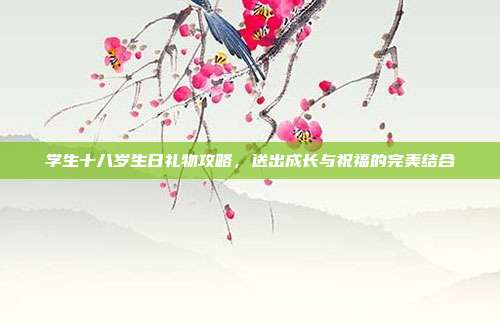 学生十八岁生日礼物攻略，送出成长与祝福的完美结合