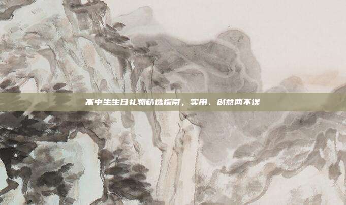 高中生生日礼物精选指南，实用、创意两不误