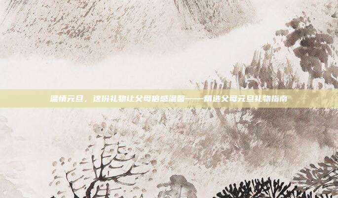 温情元旦，这份礼物让父母倍感温馨——精选父母元旦礼物指南