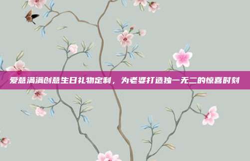 爱意满满创意生日礼物定制，为老婆打造独一无二的惊喜时刻