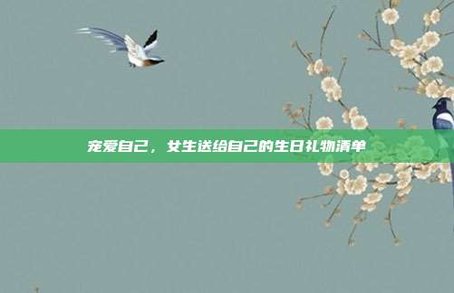 宠爱自己，女生送给自己的生日礼物清单