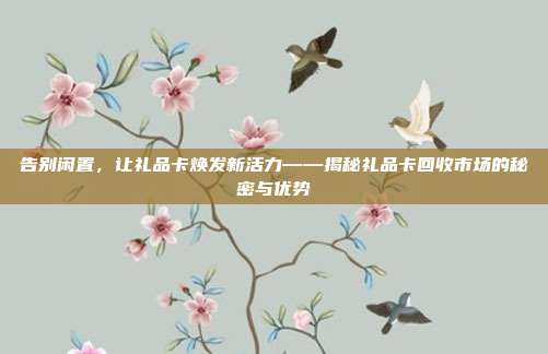 告别闲置，让礼品卡焕发新活力——揭秘礼品卡回收市场的秘密与优势