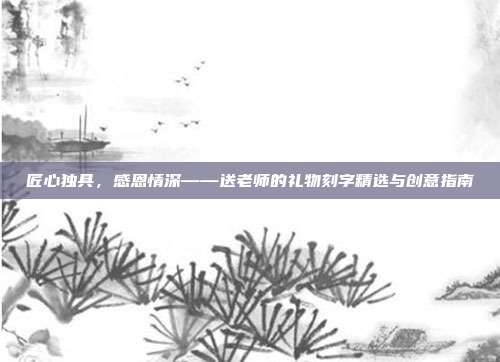匠心独具，感恩情深——送老师的礼物刻字精选与创意指南