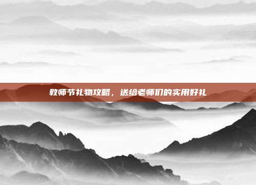 教师节礼物攻略，送给老师们的实用好礼