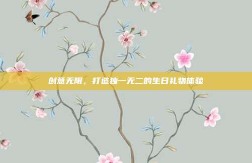 创意无限，打造独一无二的生日礼物体验