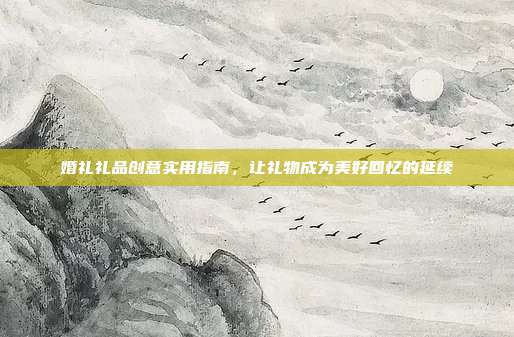 婚礼礼品创意实用指南，让礼物成为美好回忆的延续