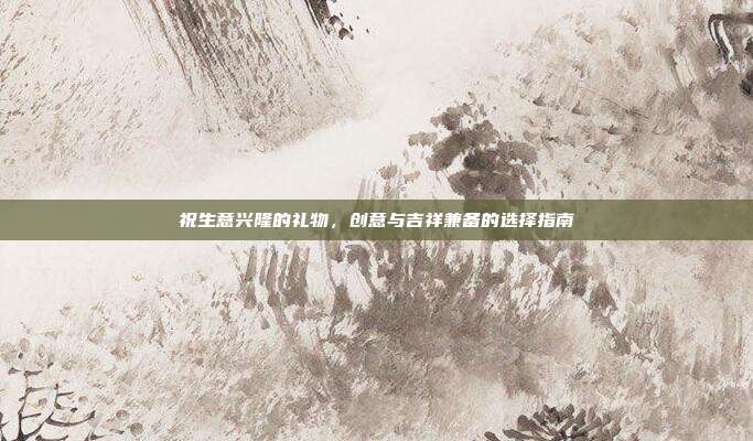 祝生意兴隆的礼物，创意与吉祥兼备的选择指南