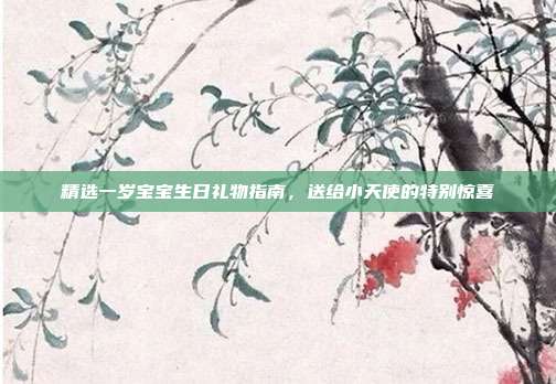 精选一岁宝宝生日礼物指南，送给小天使的特别惊喜