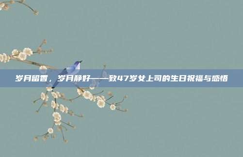 岁月留香，岁月静好——致47岁女上司的生日祝福与感悟