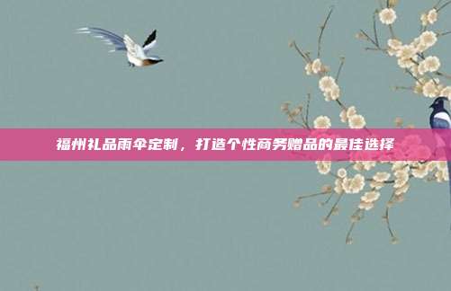 福州礼品雨伞定制，打造个性商务赠品的最佳选择