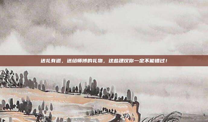 送礼有道，送给师傅的礼物，这些建议你一定不能错过！