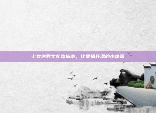 七夕送男士礼物指南，让爱情升温的小惊喜