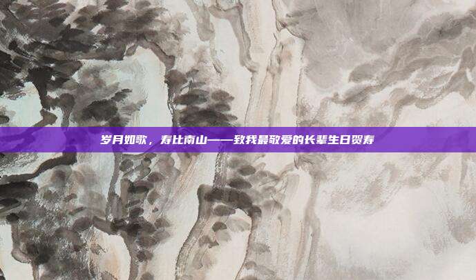 岁月如歌，寿比南山——致我最敬爱的长辈生日贺寿