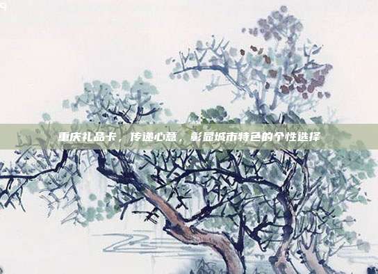 重庆礼品卡，传递心意，彰显城市特色的个性选择