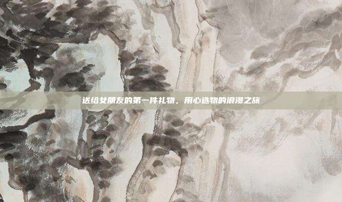 送给女朋友的第一件礼物，用心选物的浪漫之旅