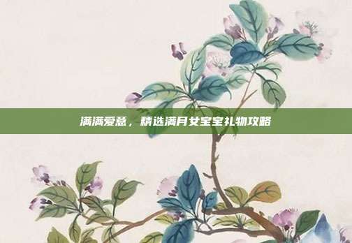 满满爱意，精选满月女宝宝礼物攻略