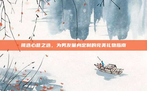 挑选心意之选，为男友量身定制的完美礼物指南