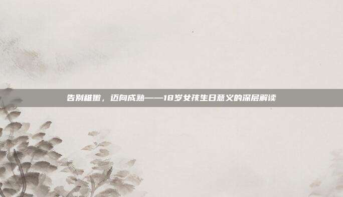 告别稚嫩，迈向成熟——18岁女孩生日意义的深层解读