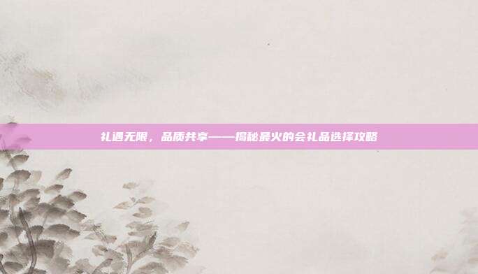 礼遇无限，品质共享——揭秘最火的会礼品选择攻略