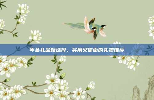 年会礼品新选择，实用又体面的礼物推荐