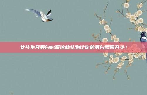 女孩生日表白必看这些礼物让你的表白瞬间升华！