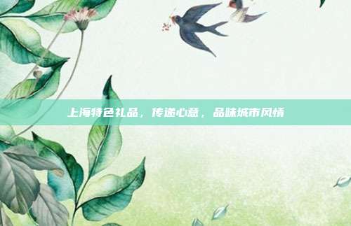 上海特色礼品，传递心意，品味城市风情